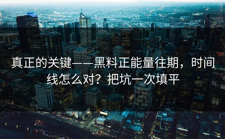 真正的关键——黑料正能量往期,时间线怎么对?把坑一次填平 真正的关键——黑料正能量往期,时间线怎么对?把坑一次填平