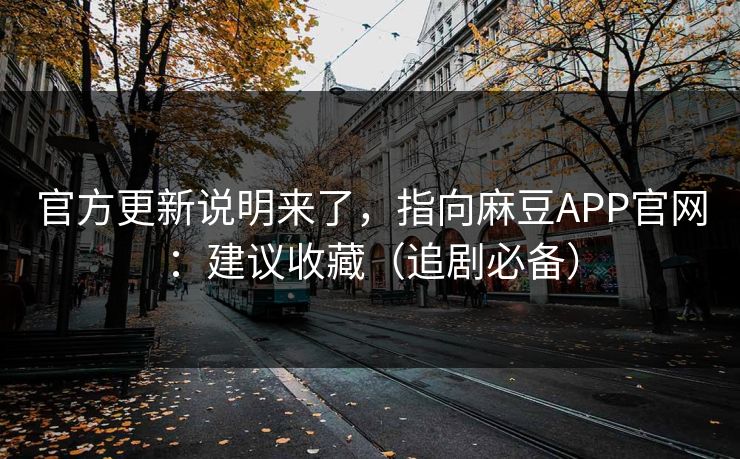 官方更新说明来了,指向麻豆APP官网:建议收藏(追剧必备) 官方更新说明来了,指向麻豆APP官网:建议收藏(追剧必备)
