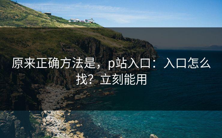 原来正确方法是，p站入口：入口怎么找？立刻能用