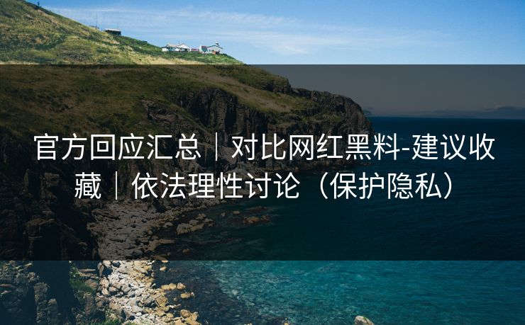 官方回应汇总｜对比网红黑料-建议收藏｜依法理性讨论（保护隐私）