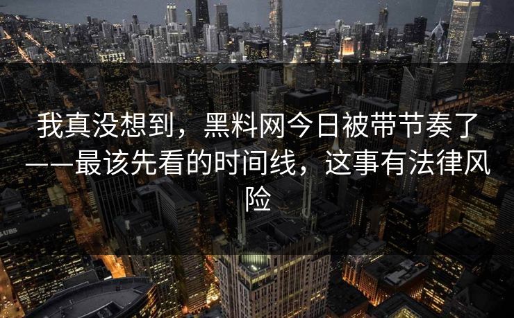 我真没想到,黑料网今日被带节奏了——最该先看的时间线,这事有法律风险 我真没想到,黑料网今日被带节奏了——最该先看的时间线,这事有法律风险