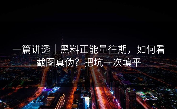 一篇讲透｜黑料正能量往期，如何看截图真伪？把坑一次填平