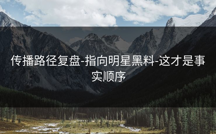 传播路径复盘-指向明星黑料-这才是事实顺序