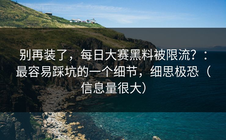 别再装了，每日大赛黑料被限流？：最容易踩坑的一个细节，细思极恐（信息量很大）