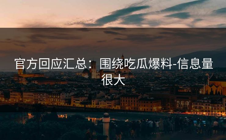官方回应汇总:围绕吃瓜爆料-信息量很大 官方回应汇总:围绕吃瓜爆料-信息量很大
