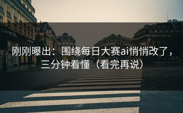 刚刚曝出:围绕每日大赛ai悄悄改了,三分钟看懂(看完再说) 刚刚曝出:围绕每日大赛ai悄悄改了,三分钟看懂(看完再说)