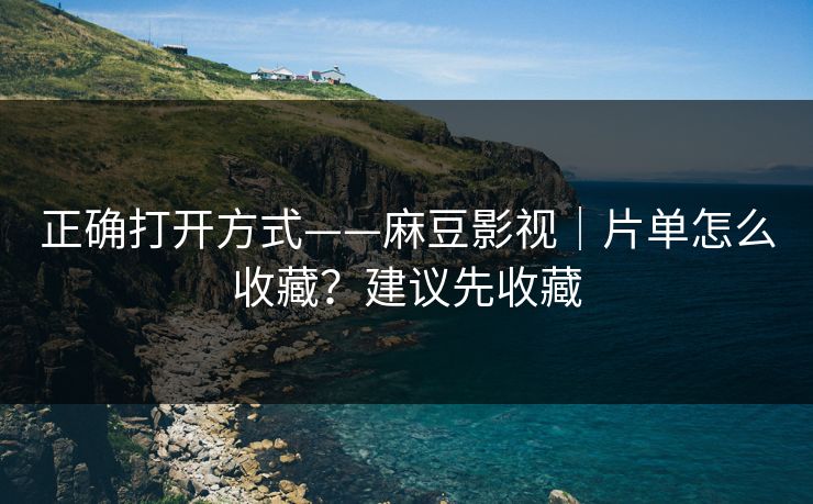 正确打开方式——麻豆影视｜片单怎么收藏？建议先收藏
