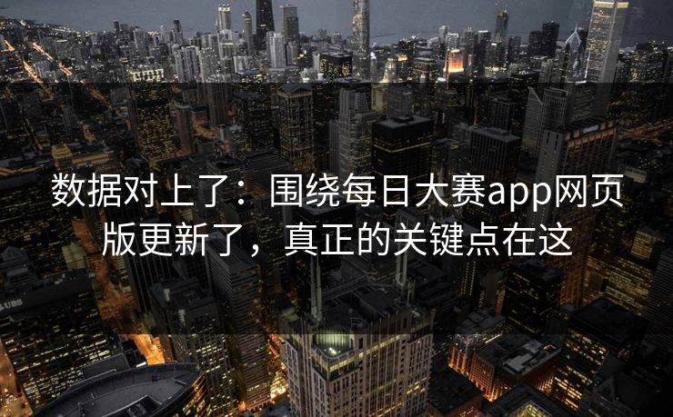 数据对上了：围绕每日大赛app网页版更新了，真正的关键点在这