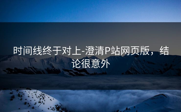 时间线终于对上-澄清P站网页版，结论很意外