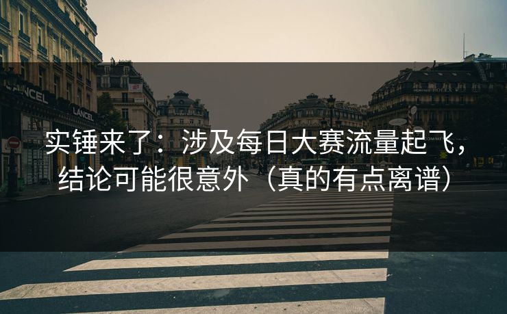 实锤来了：涉及每日大赛流量起飞，结论可能很意外（真的有点离谱）