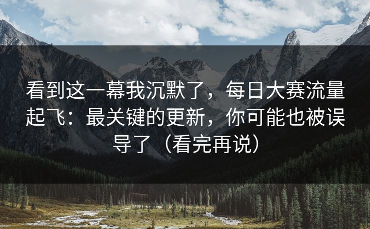 看到这一幕我沉默了,每日大赛流量起飞:最关键的更新,你可能也被误导了(看完再说) 看到这一幕我沉默了,每日大赛流量起飞:最关键的更新,你可能也被误导了(看完再说)